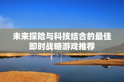 未来探险与科技结合的最佳即时战略游戏推荐