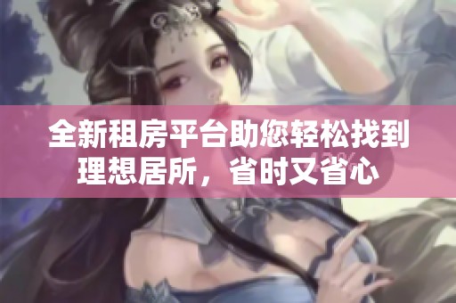 全新租房平台助您轻松找到理想居所，省时又省心