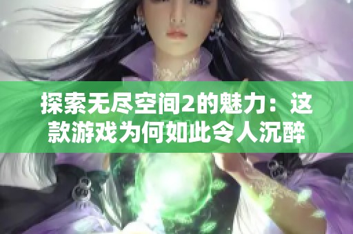 探索无尽空间2的魅力：这款游戏为何如此令人沉醉