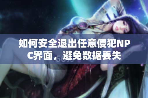 如何安全退出任意侵犯NPC界面，避免数据丢失