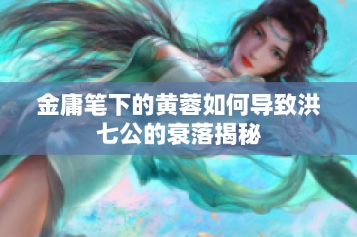 金庸笔下的黄蓉如何导致洪七公的衰落揭秘