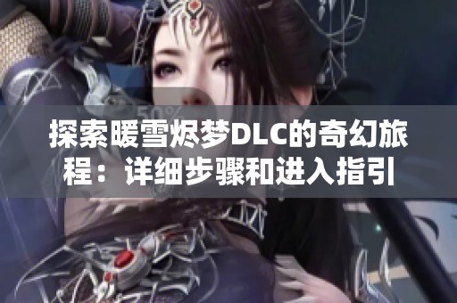 探索暖雪烬梦DLC的奇幻旅程：详细步骤和进入指引