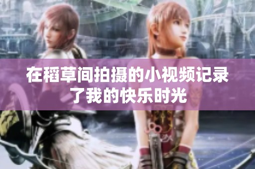 在稻草间拍摄的小视频记录了我的快乐时光
