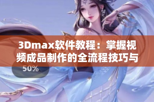 3Dmax软件教程：掌握视频成品制作的全流程技巧与步骤