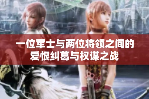 一位军士与两位将领之间的爱恨纠葛与权谋之战