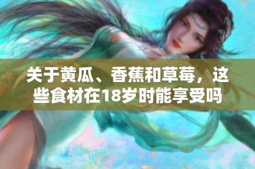 关于黄瓜、香蕉和草莓，这些食材在18岁时能享受吗