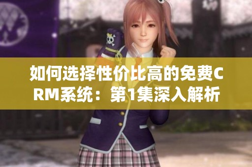 如何选择性价比高的免费CRM系统：第1集深入解析