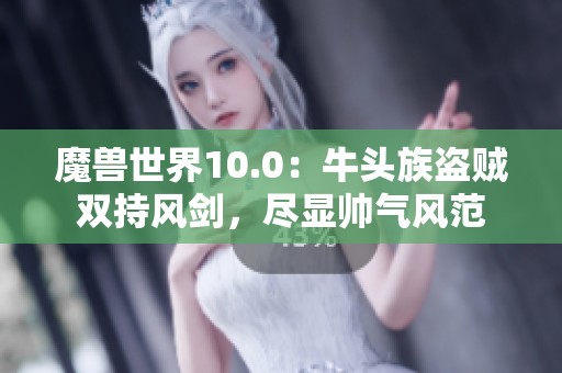 魔兽世界10.0：牛头族盗贼双持风剑，尽显帅气风范