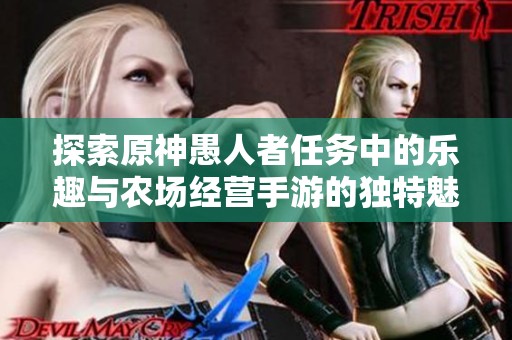 探索原神愚人者任务中的乐趣与农场经营手游的独特魅力