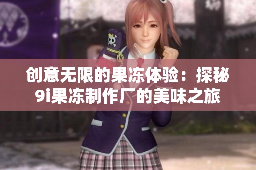 创意无限的果冻体验：探秘9i果冻制作厂的美味之旅
