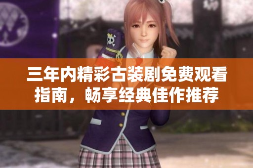 三年内精彩古装剧免费观看指南，畅享经典佳作推荐