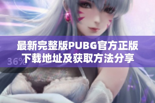最新完整版PUBG官方正版下载地址及获取方法分享