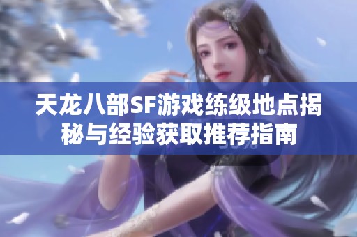 天龙八部SF游戏练级地点揭秘与经验获取推荐指南