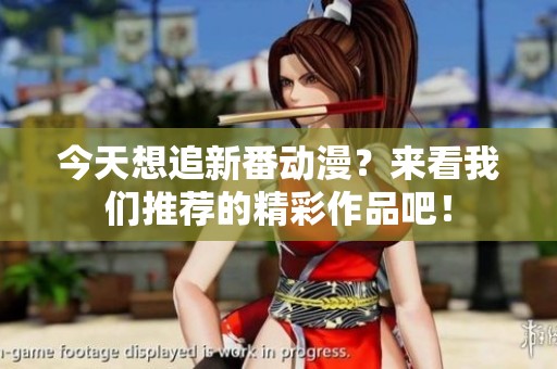 今天想追新番动漫？来看我们推荐的精彩作品吧！