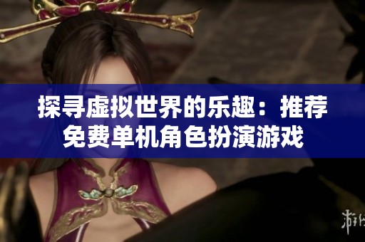探寻虚拟世界的乐趣：推荐免费单机角色扮演游戏