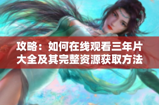 攻略：如何在线观看三年片大全及其完整资源获取方法