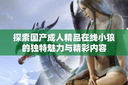 探索国产成人精品在线小狼的独特魅力与精彩内容