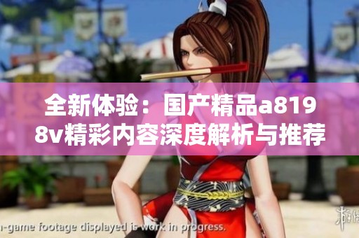 全新体验：国产精品a8198v精彩内容深度解析与推荐