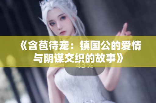 《含苞待宠：镇国公的爱情与阴谋交织的故事》