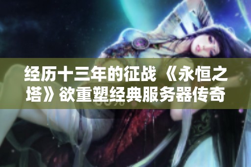 经历十三年的征战 《永恒之塔》欲重塑经典服务器传奇大幕