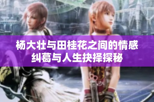 杨大壮与田桂花之间的情感纠葛与人生抉择探秘