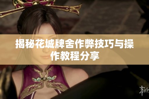 揭秘花城牌舍作弊技巧与操作教程分享