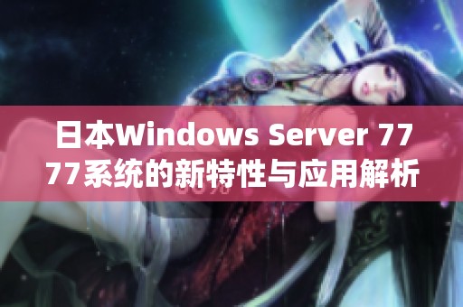 日本Windows Server 7777系统的新特性与应用解析