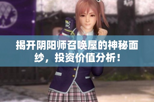 揭开阴阳师召唤屋的神秘面纱，投资价值分析！