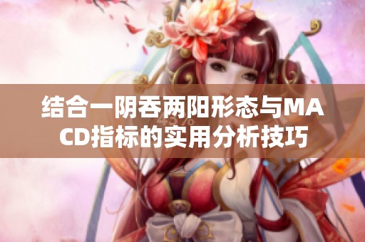 结合一阴吞两阳形态与MACD指标的实用分析技巧