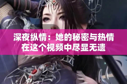 深夜纵情：她的秘密与热情在这个视频中尽显无遗