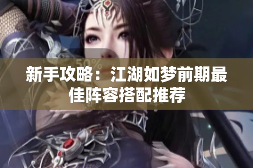新手攻略：江湖如梦前期最佳阵容搭配推荐
