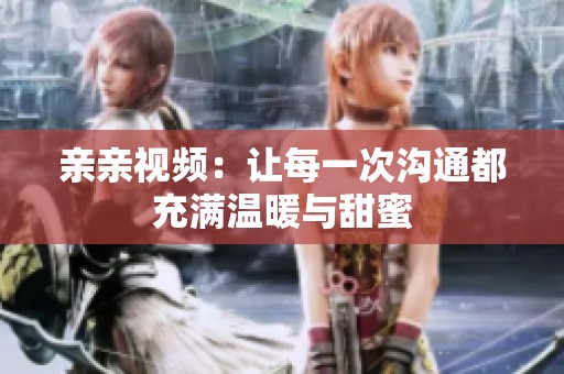 亲亲视频：让每一次沟通都充满温暖与甜蜜