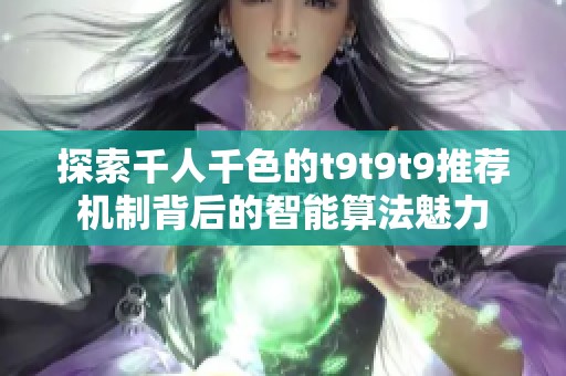 探索千人千色的t9t9t9推荐机制背后的智能算法魅力