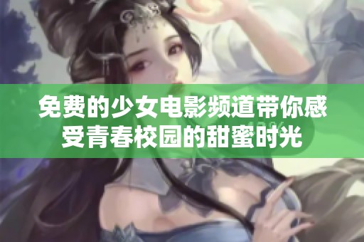 免费的少女电影频道带你感受青春校园的甜蜜时光