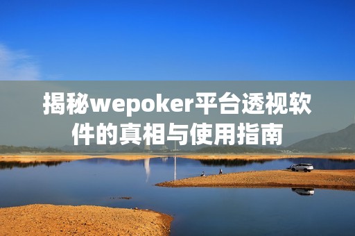 揭秘wepoker平台透视软件的真相与使用指南