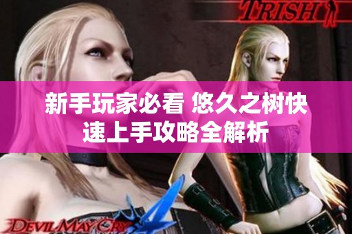 新手玩家必看 悠久之树快速上手攻略全解析