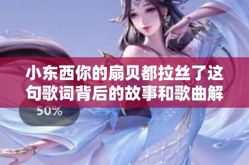 小东西你的扇贝都拉丝了这句歌词背后的故事和歌曲解析
