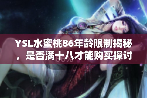 YSL水蜜桃86年龄限制揭秘，是否满十八才能购买探讨