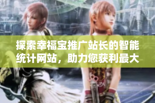 探索幸福宝推广站长的智能统计网站，助力您获利最大化！