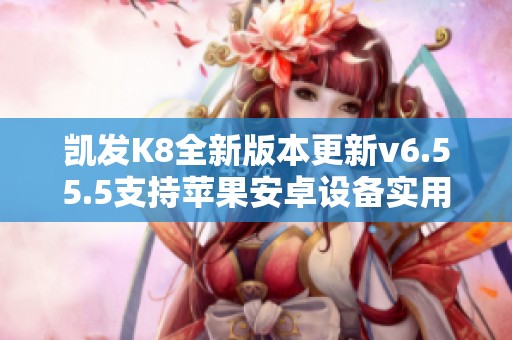 凯发K8全新版本更新v6.55.5支持苹果安卓设备实用指南