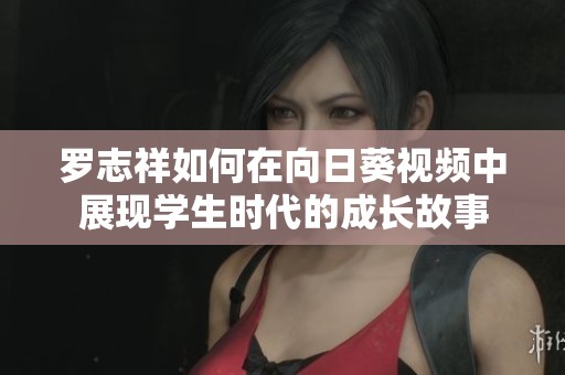 罗志祥如何在向日葵视频中展现学生时代的成长故事