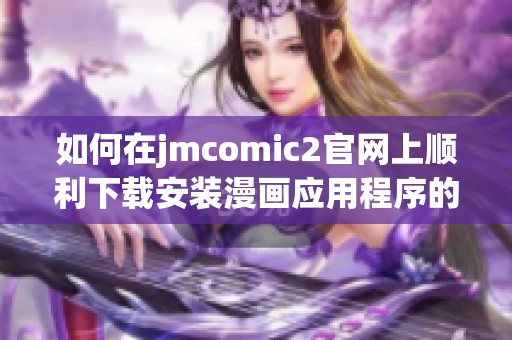 如何在jmcomic2官网上顺利下载安装漫画应用程序的详细步骤