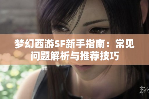梦幻西游SF新手指南：常见问题解析与推荐技巧
