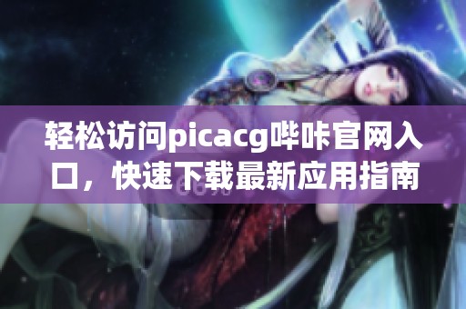 轻松访问picacg哔咔官网入口，快速下载最新应用指南