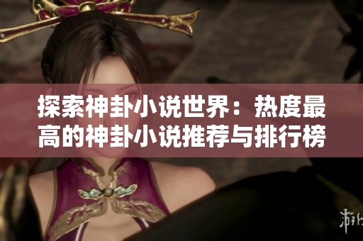 探索神卦小说世界：热度最高的神卦小说推荐与排行榜