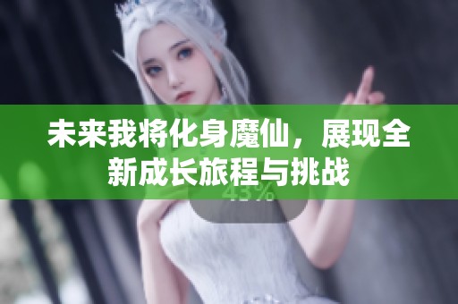 未来我将化身魔仙，展现全新成长旅程与挑战