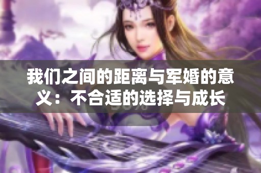 我们之间的距离与军婚的意义：不合适的选择与成长