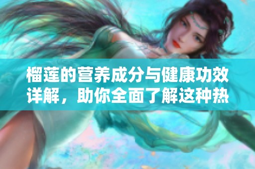 榴莲的营养成分与健康功效详解，助你全面了解这种热带水果