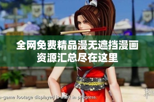 全网免费精品漫无遮挡漫画资源汇总尽在这里