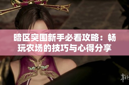暗区突围新手必看攻略：畅玩农场的技巧与心得分享